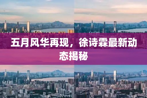五月风华再现，徐诗霖最新动态揭秘