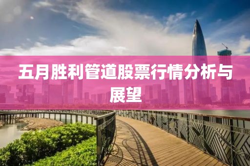 五月胜利管道股票行情分析与展望