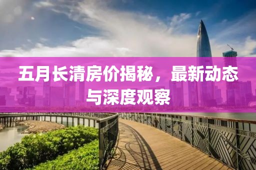 五月长清房价揭秘，最新动态与深度观察