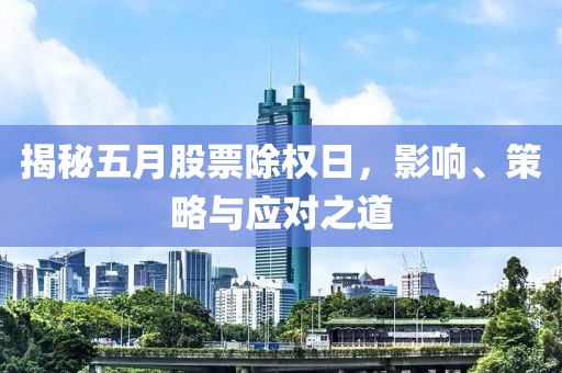 揭秘五月股票除权日，影响、策略与应对之道