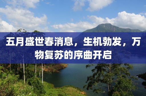 五月盛世春消息，生机勃发，万物复苏的序曲开启