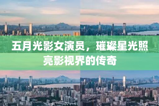五月光影女演员，璀璨星光照亮影视界的传奇