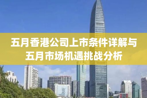 五月香港公司上市条件详解与五月市场机遇挑战分析