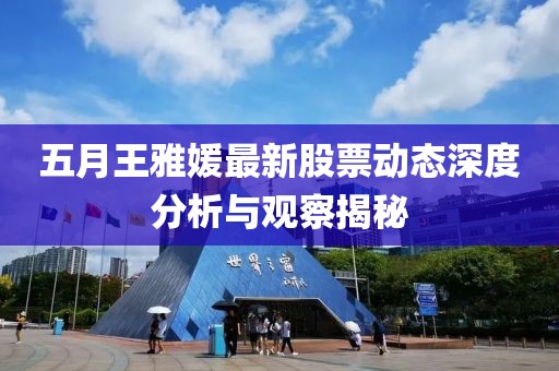 五月王雅媛最新股票动态深度分析与观察揭秘