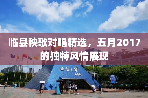 临县秧歌对唱精选，五月2017的独特风情展现