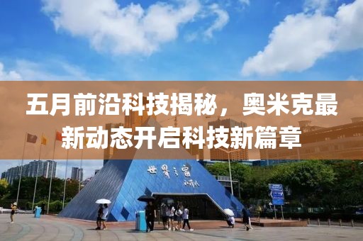 五月前沿科技揭秘，奥米克最新动态开启科技新篇章