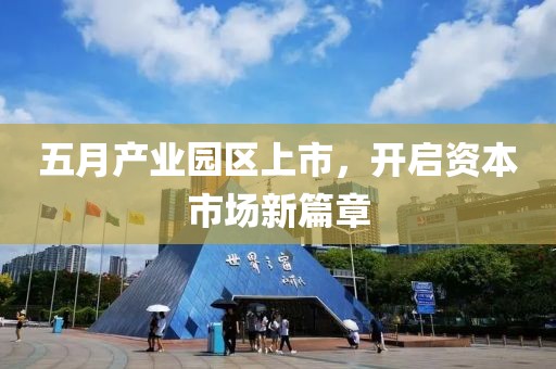 五月产业园区上市，开启资本市场新篇章