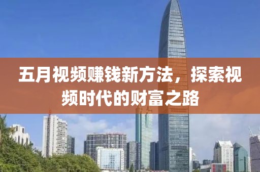 五月视频赚钱新方法，探索视频时代的财富之路