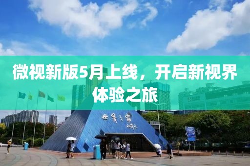 微视新版5月上线，开启新视界体验之旅