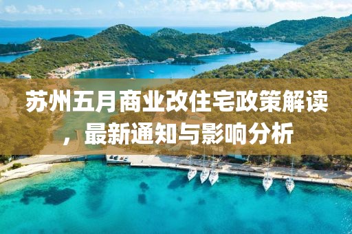 苏州五月商业改住宅政策解读，最新通知与影响分析
