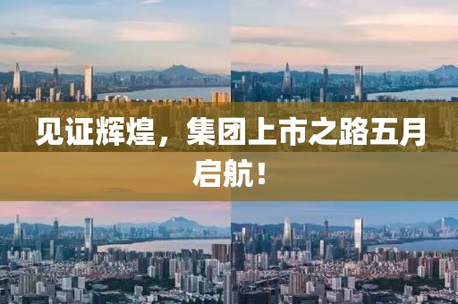 见证辉煌，集团上市之路五月启航！