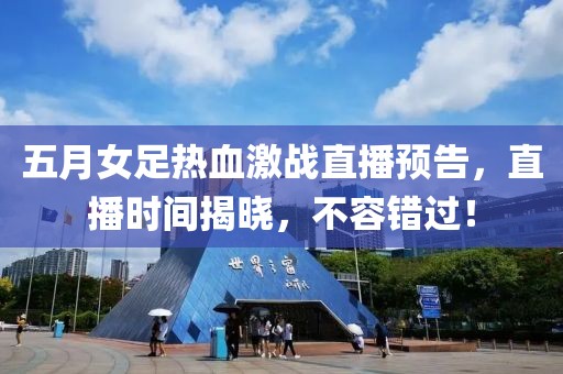 五月女足热血激战直播预告，直播时间揭晓，不容错过！