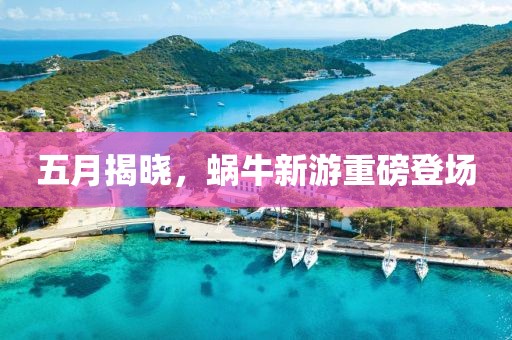 五月揭晓，蜗牛新游重磅登场