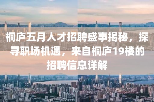 桐庐五月人才招聘盛事揭秘，探寻职场机遇，来自桐庐19楼的招聘信息详解