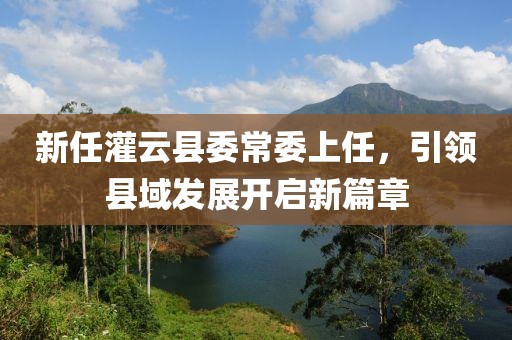 新任灌云县委常委上任，引领县域发展开启新篇章