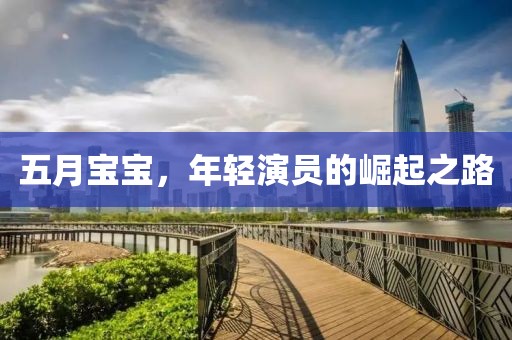 五月宝宝，年轻演员的崛起之路
