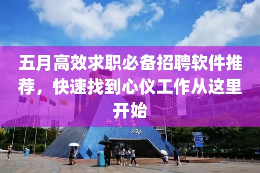 五月高效求职必备招聘软件推荐，快速找到心仪工作从这里开始