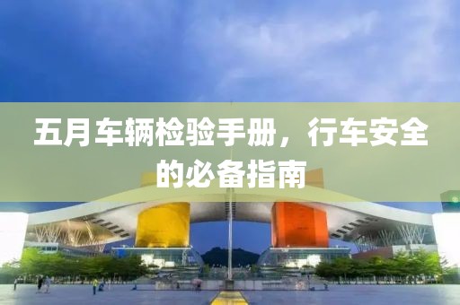 五月车辆检验手册，行车安全的必备指南