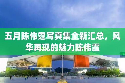 五月陈伟霆写真集全新汇总，风华再现的魅力陈伟霆
