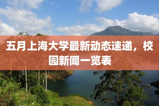 五月上海大学最新动态速递，校园新闻一览表