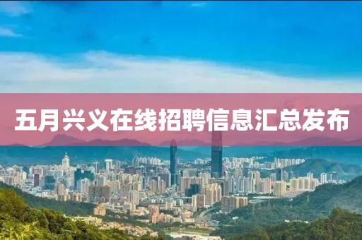 五月兴义在线招聘信息汇总发布