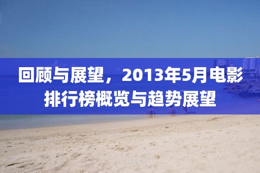 回顾与展望，2013年5月电影排行榜概览与趋势展望