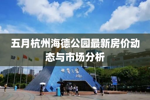 五月杭州海德公园最新房价动态与市场分析