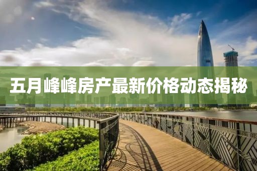五月峰峰房产最新价格动态揭秘