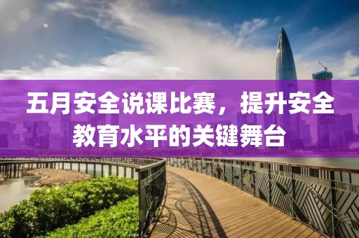 五月安全说课比赛，提升安全教育水平的关键舞台