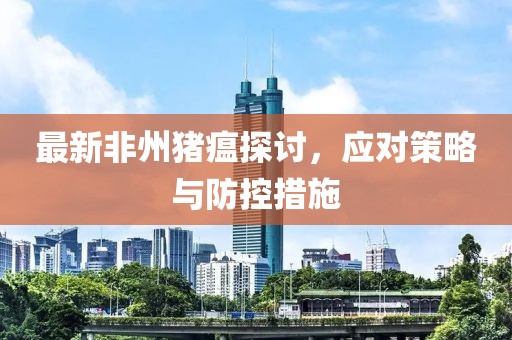 最新非州猪瘟探讨，应对策略与防控措施