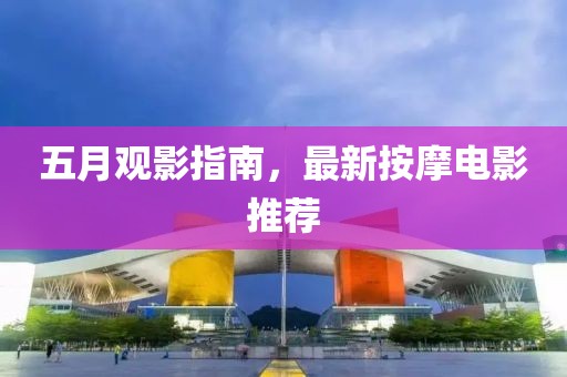 五月观影指南，最新按摩电影推荐