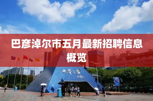 巴彦淖尔市五月最新招聘信息概览