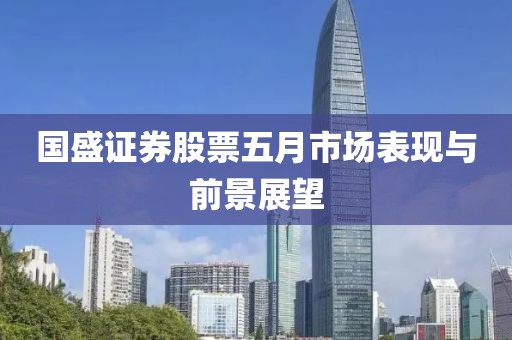 国盛证券股票五月市场表现与前景展望