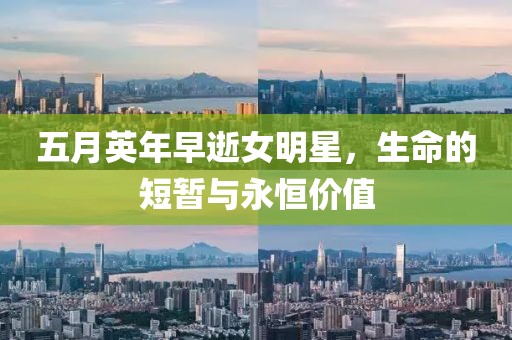 五月英年早逝女明星，生命的短暂与永恒价值