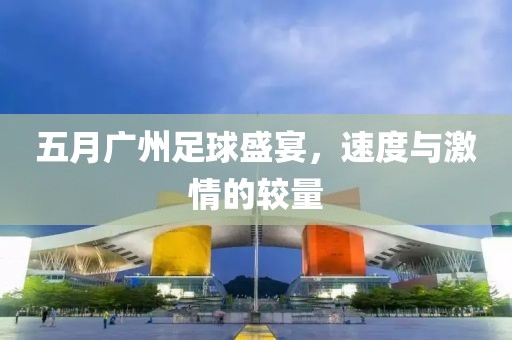 五月广州足球盛宴，速度与激情的较量