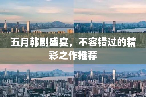 五月韩剧盛宴，不容错过的精彩之作推荐