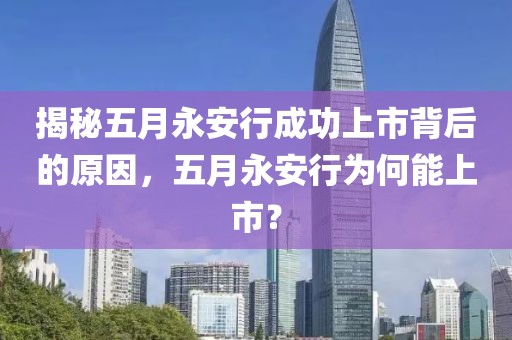揭秘五月永安行成功上市背后的原因，五月永安行为何能上市？