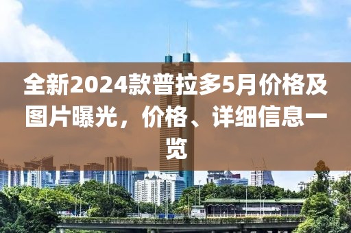 全新2024款普拉多5月价格及图片曝光，价格、详细信息一览