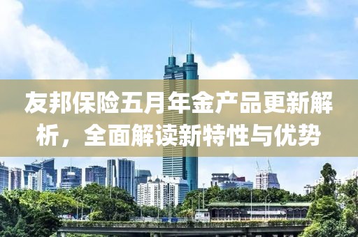 友邦保险五月年金产品更新解析，全面解读新特性与优势