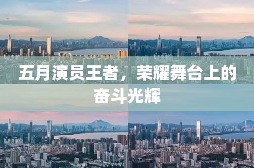五月演员王者，荣耀舞台上的奋斗光辉