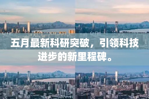 五月最新科研突破，引领科技进步的新里程碑。