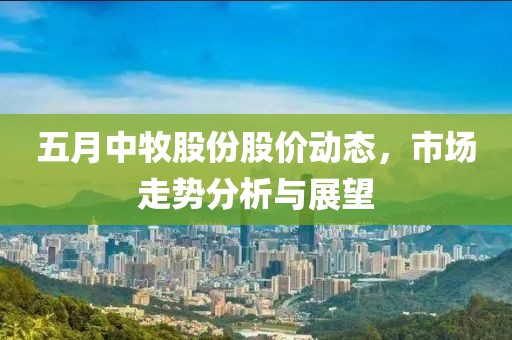 五月中牧股份股价动态，市场走势分析与展望