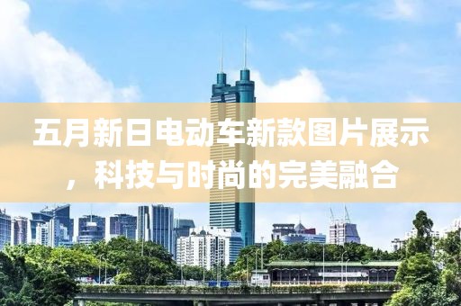 五月新日电动车新款图片展示，科技与时尚的完美融合