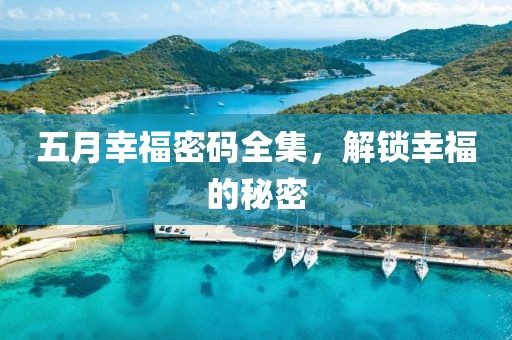 五月幸福密码全集，解锁幸福的秘密