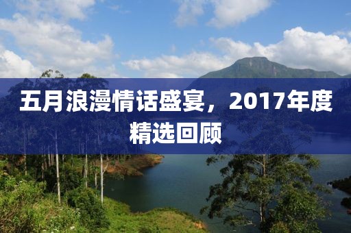 五月浪漫情话盛宴，2017年度精选回顾