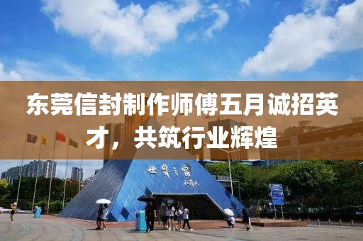 东莞信封制作师傅五月诚招英才，共筑行业辉煌