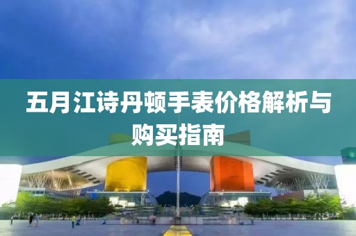 五月江诗丹顿手表价格解析与购买指南