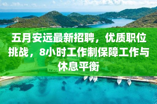 五月安远最新招聘，优质职位挑战，8小时工作制保障工作与休息平衡