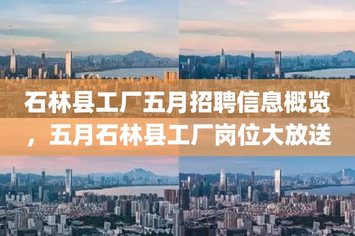 石林县工厂五月招聘信息概览，五月石林县工厂岗位大放送