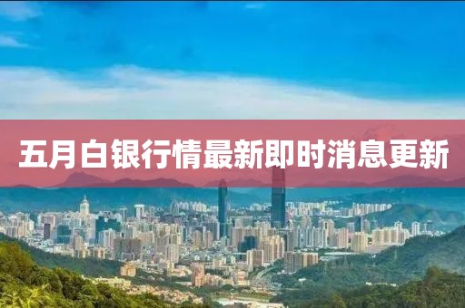 五月白银行情最新即时消息更新